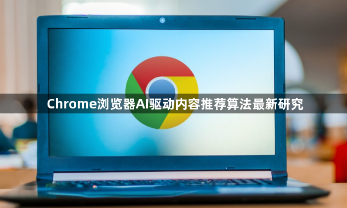 Chrome浏览器AI驱动内容推荐算法最新研究1