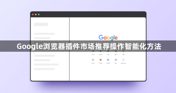 Google浏览器插件市场推荐操作智能化方法1