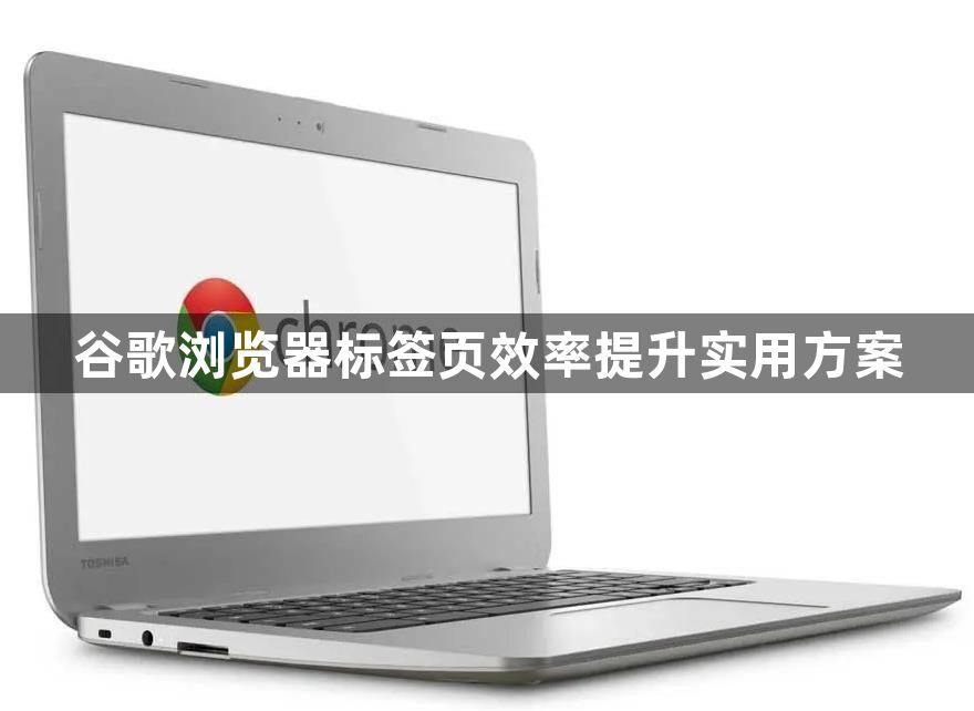 谷歌浏览器标签页效率提升实用方案1