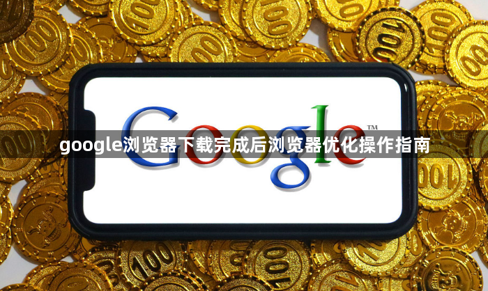 google浏览器下载完成后浏览器优化操作指南1
