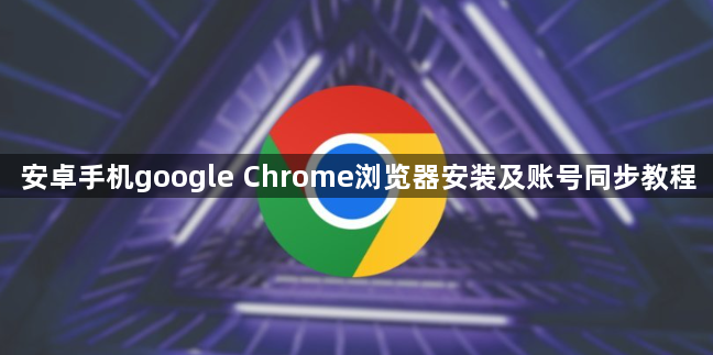 安卓手机google Chrome浏览器安装及账号同步教程1