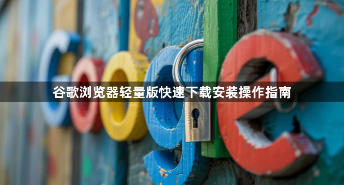 谷歌浏览器轻量版快速下载安装操作指南1