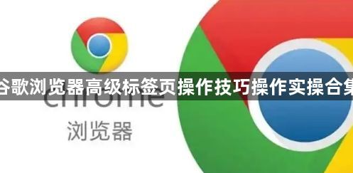 谷歌浏览器高级标签页操作技巧操作实操合集1