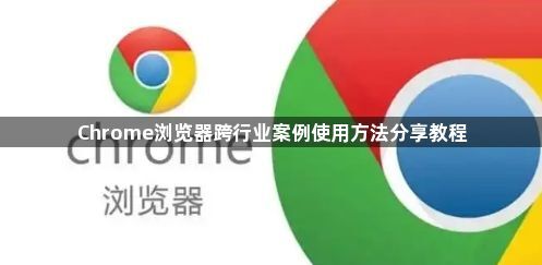 Chrome浏览器跨行业案例使用方法分享教程1