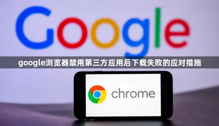 google浏览器禁用第三方应用后下载失败的应对措施1