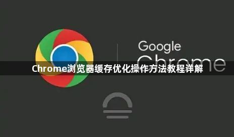 Chrome浏览器缓存优化操作方法教程详解1