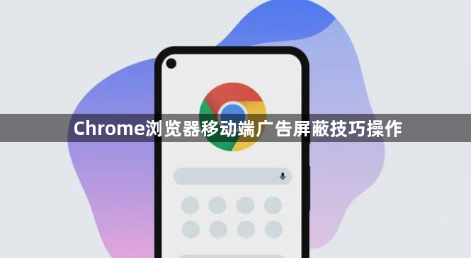 Chrome浏览器移动端广告屏蔽技巧操作1