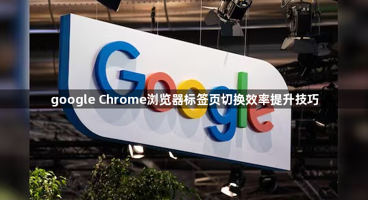 google Chrome浏览器标签页切换效率提升技巧1