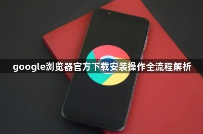 google浏览器官方下载安装操作全流程解析1