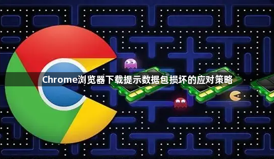 Chrome浏览器下载提示数据包损坏的应对策略1