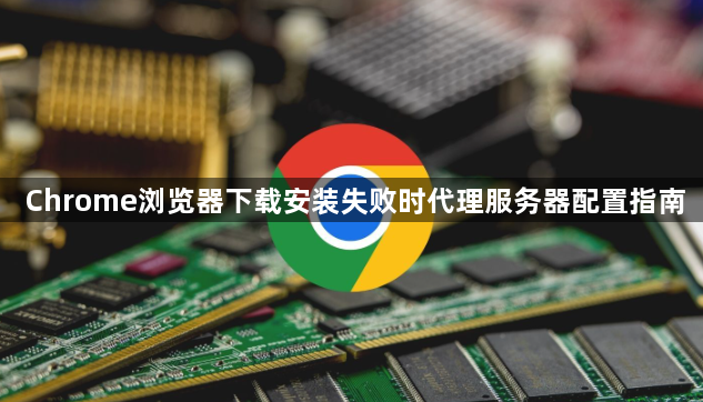 Chrome浏览器下载安装失败时代理服务器配置指南1