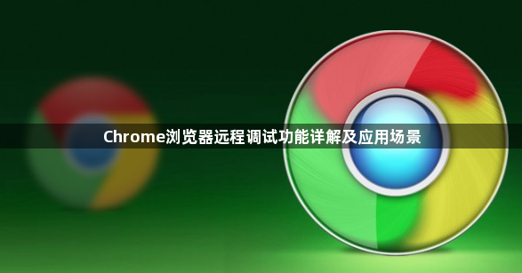 Chrome浏览器远程调试功能详解及应用场景1