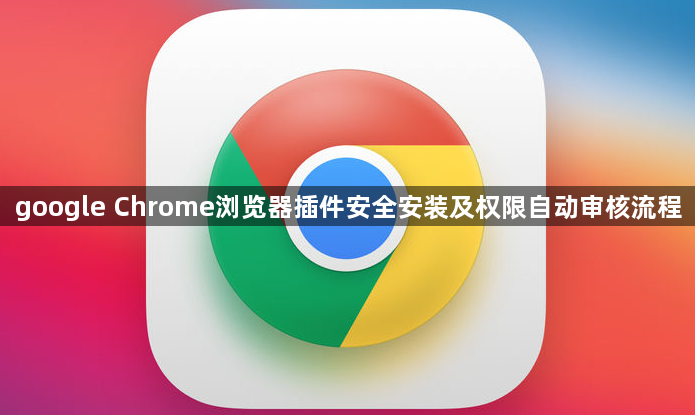 google Chrome浏览器插件安全安装及权限自动审核流程1