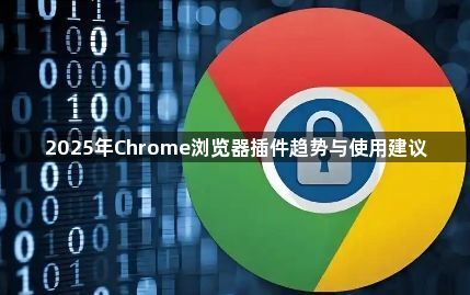2025年Chrome浏览器插件趋势与使用建议1