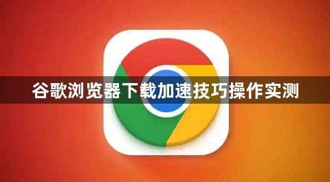谷歌浏览器下载加速技巧操作实测1