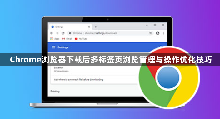 Chrome浏览器下载后多标签页浏览管理与操作优化技巧1