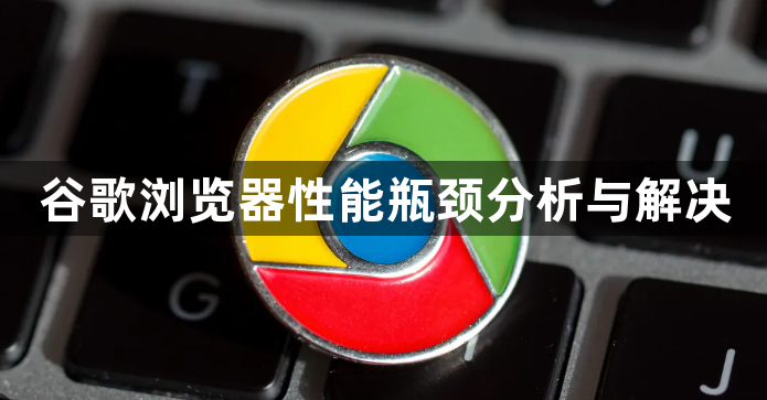 谷歌浏览器性能瓶颈分析与解决1