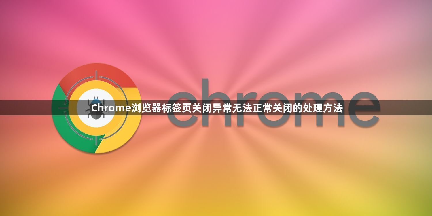 Chrome浏览器标签页关闭异常无法正常关闭的处理方法1