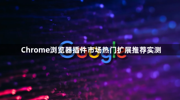 Chrome浏览器插件市场热门扩展推荐实测1