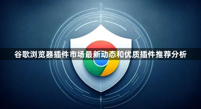 谷歌浏览器插件市场最新动态和优质插件推荐分析1