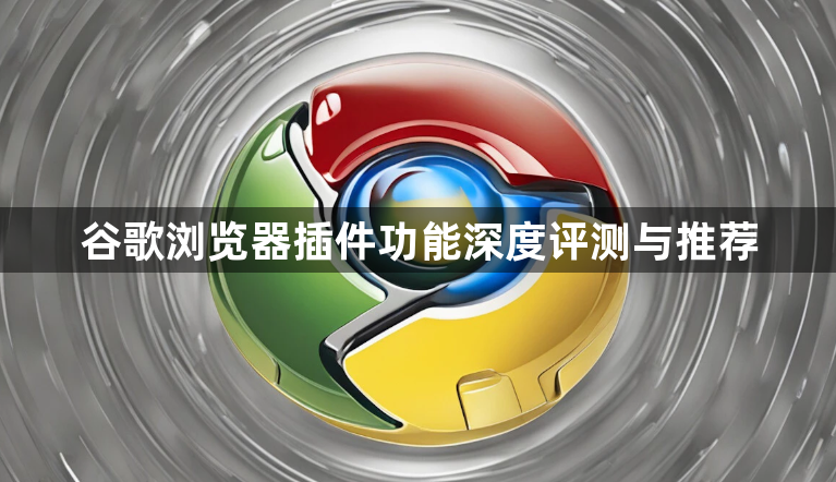 谷歌浏览器插件功能深度评测与推荐1