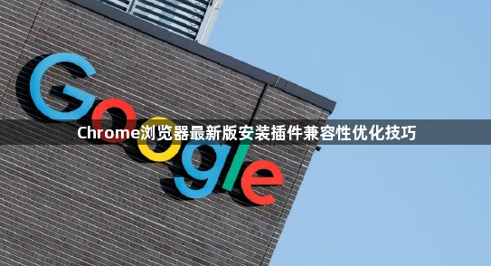 Chrome浏览器最新版安装插件兼容性优化技巧1