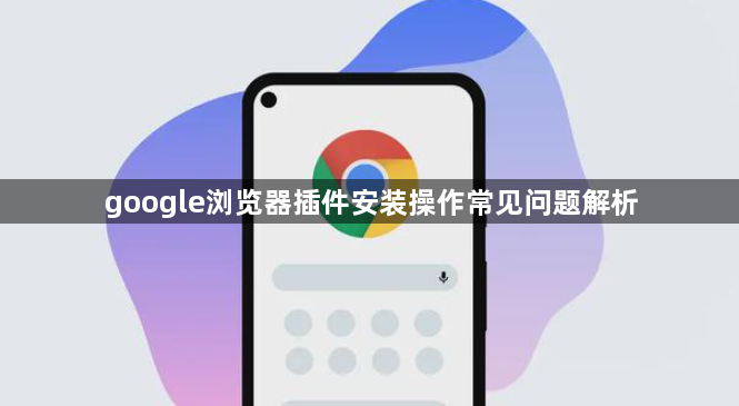 google浏览器插件安装操作常见问题解析1