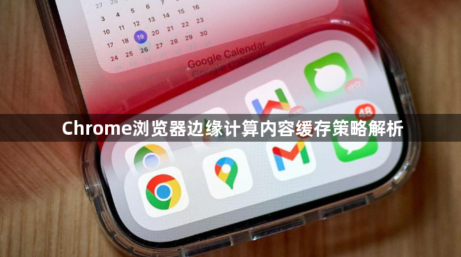 Chrome浏览器边缘计算内容缓存策略解析1