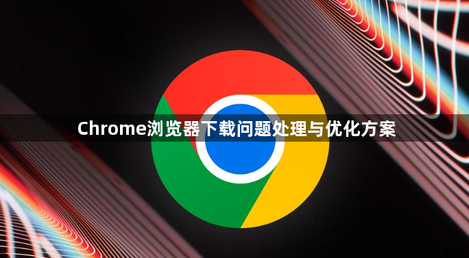 Chrome浏览器下载问题处理与优化方案1