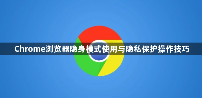 Chrome浏览器隐身模式使用与隐私保护操作技巧1