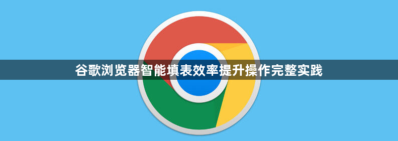 谷歌浏览器智能填表效率提升操作完整实践1