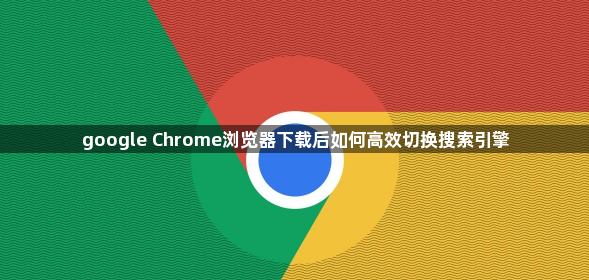 google Chrome浏览器下载后如何高效切换搜索引擎1