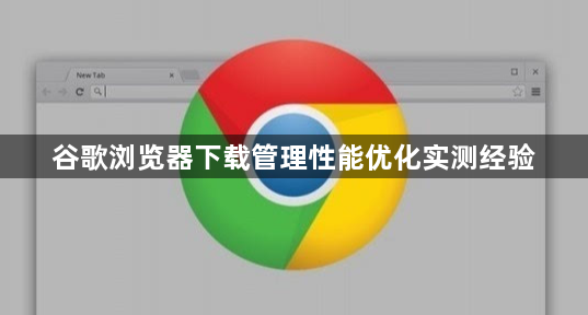 谷歌浏览器下载管理性能优化实测经验1