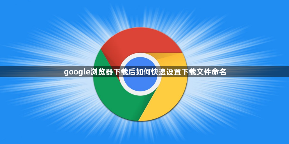 google浏览器下载后如何快速设置下载文件命名1