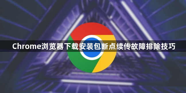 Chrome浏览器下载安装包断点续传故障排除技巧1