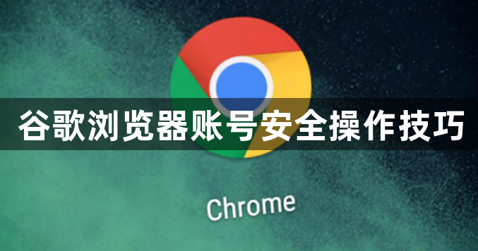 谷歌浏览器账号安全操作技巧1