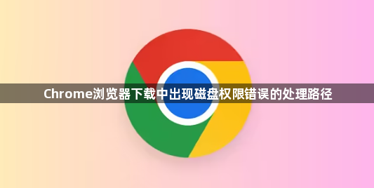 Chrome浏览器下载中出现磁盘权限错误的处理路径1