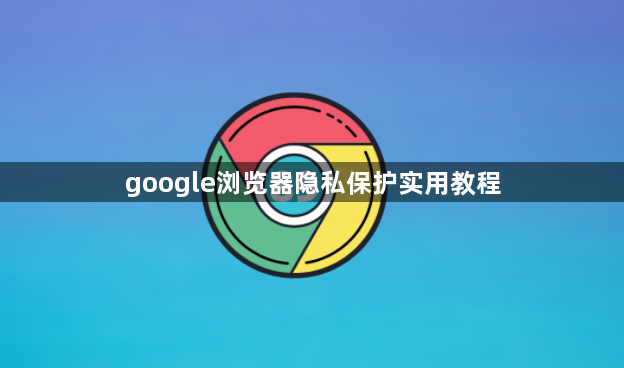 google浏览器隐私保护实用教程1