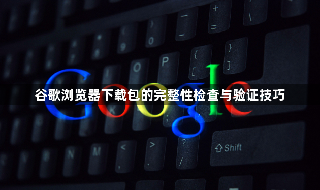谷歌浏览器下载包的完整性检查与验证技巧1