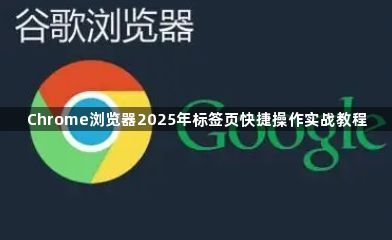 Chrome浏览器2025年标签页快捷操作实战教程1