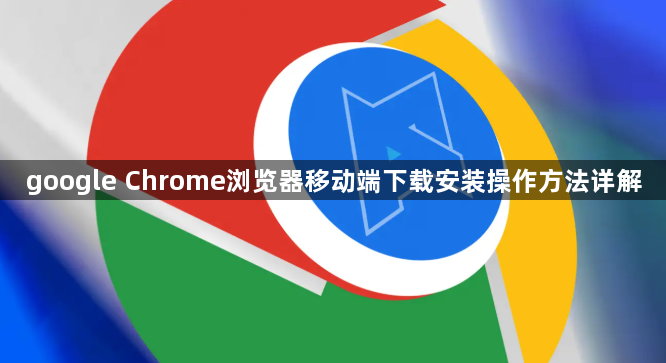 google Chrome浏览器移动端下载安装操作方法详解1