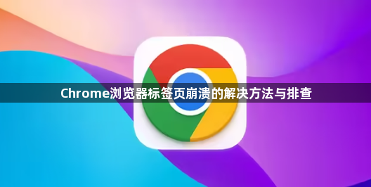 Chrome浏览器标签页崩溃的解决方法与排查1
