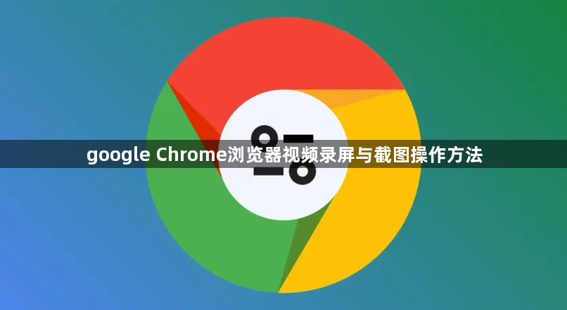 google Chrome浏览器视频录屏与截图操作方法1