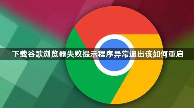 下载谷歌浏览器失败提示程序异常退出该如何重启1