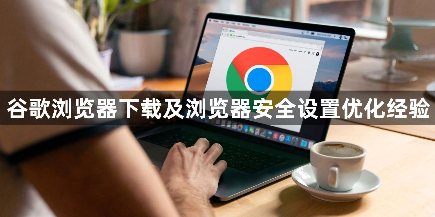 谷歌浏览器下载及浏览器安全设置优化经验1