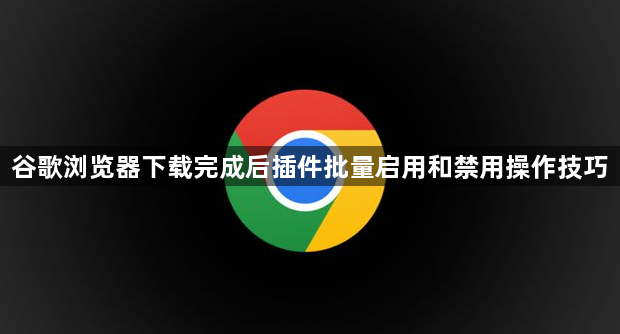 谷歌浏览器下载完成后插件批量启用和禁用操作技巧1