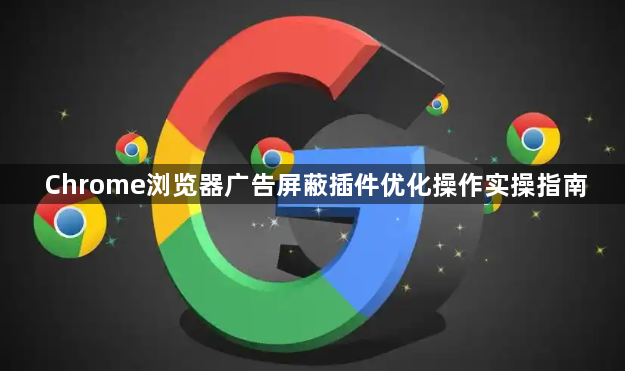 Chrome浏览器广告屏蔽插件优化操作实操指南1