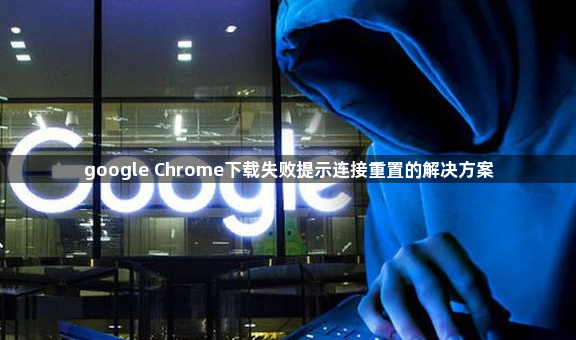google Chrome下载失败提示连接重置的解决方案1