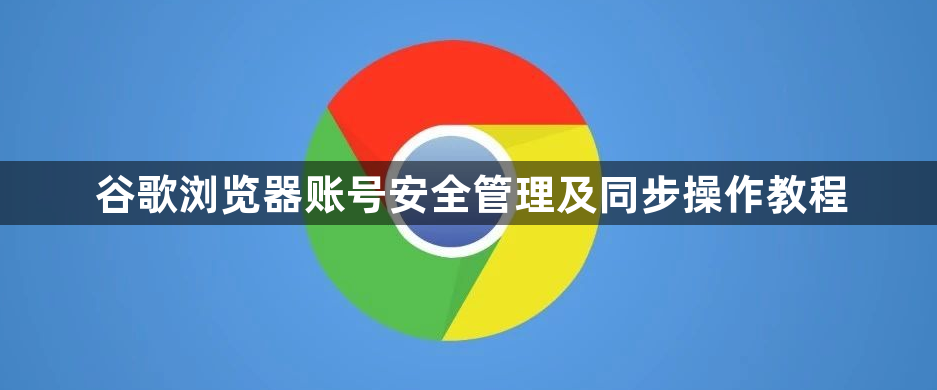 谷歌浏览器账号安全管理及同步操作教程1