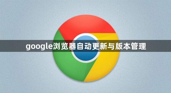 google浏览器自动更新与版本管理1